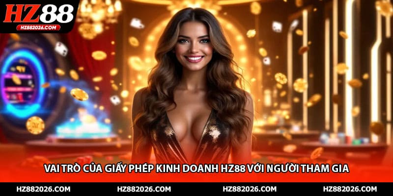 Vai trò của giấy phép kinh doanh HZ88 với người tham gia